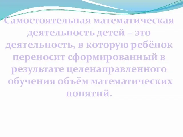 Самостоятельная математическая деятельность детей – это деятельность, в которую ребёнок переносит сформированный