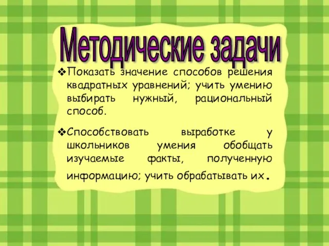 Методические задачи Показать значение способов решения квадратных уравнений; учить умению выбирать нужный,