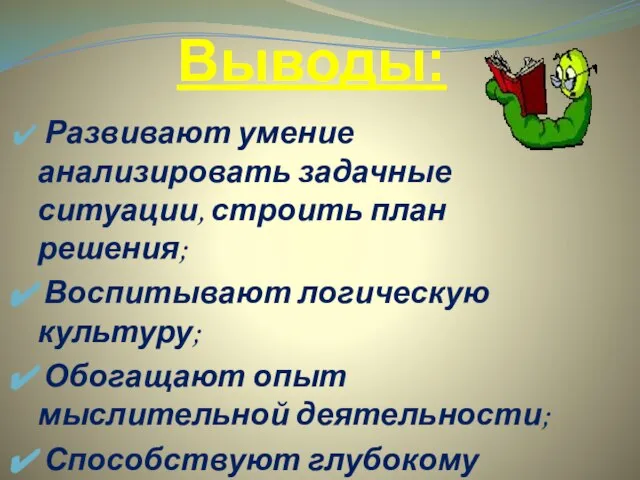 Выводы: Развивают умение анализировать задачные ситуации, строить план решения; Воспитывают логическую культуру;