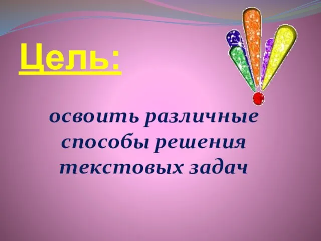 Цель: освоить различные способы решения текстовых задач