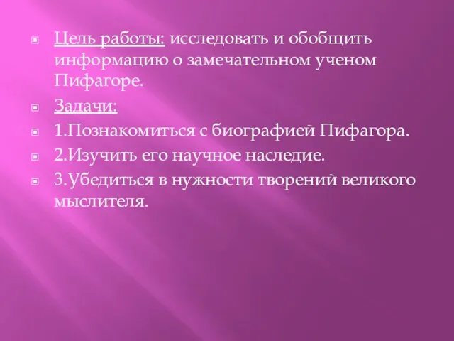 Цель работы: исследовать и обобщить информацию о замечательном ученом Пифагоре. Задачи: 1.Познакомиться