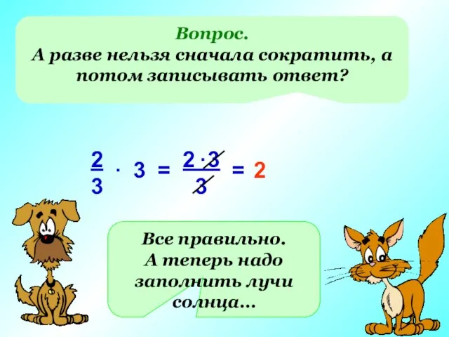 Вопрос. А разве нельзя сначала сократить, а потом записывать ответ? = 2