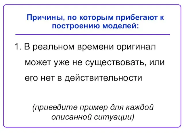 Причины, по которым прибегают к построению моделей: В реальном времени оригинал может