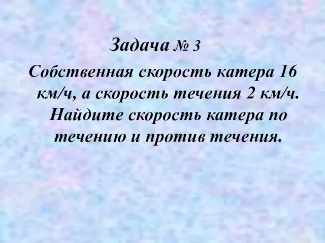 Собственная скорость катера 16 км/ч, а скорость течения 2 км/ч. Найдите скорость