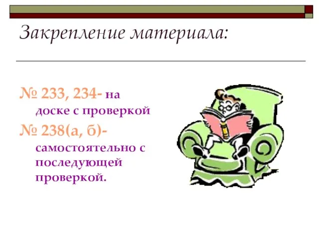 Закрепление материала: № 233, 234- на доске с проверкой № 238(а, б)- самостоятельно с последующей проверкой.