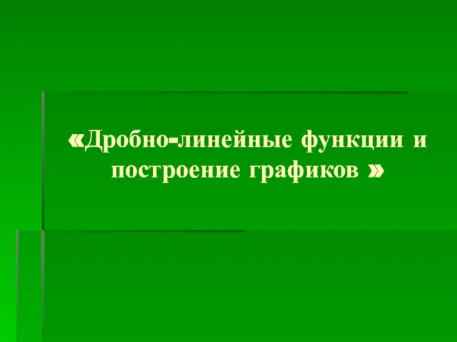 «Дробно-линейные функции и построение графиков »