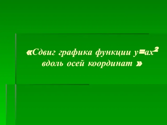 «Сдвиг графика функции у=ах2 вдоль осей координат »