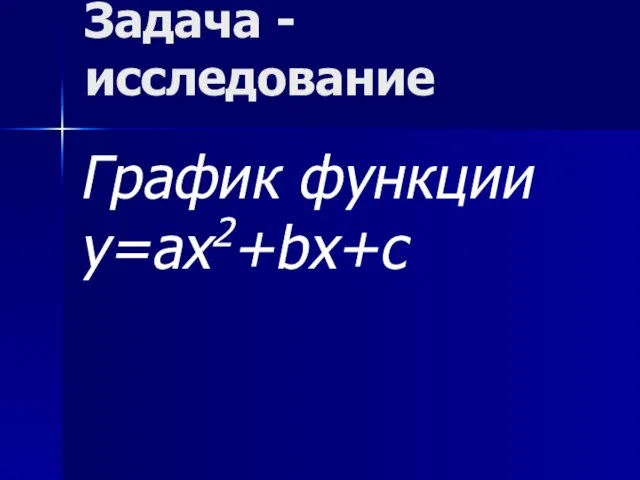 Задача - исследование График функции у=ах2+bx+c