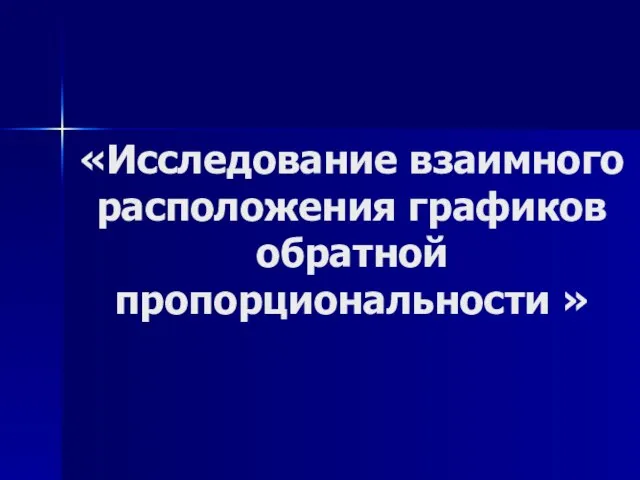 «Исследование взаимного расположения графиков обратной пропорциональности »