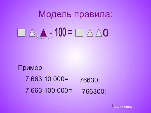Модель правила: , 100 = 0 Пример: 7,663∙10 000= 7,663∙100 000= ашихмина 76630; 766300;
