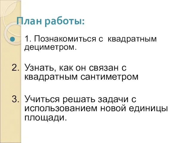 План работы: 1. Познакомиться с квадратным дециметром. 2. Узнать, как он связан