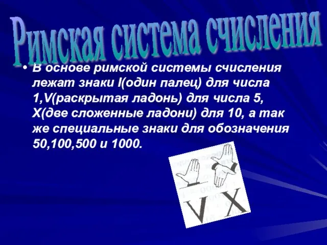 В основе римской системы счисления лежат знаки I(один палец) для числа 1,V(раскрытая