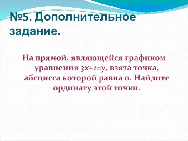 №5. Дополнительное задание. На прямой, являющейся графиком уравнения 3х+1=у, взята точка, абсцисса