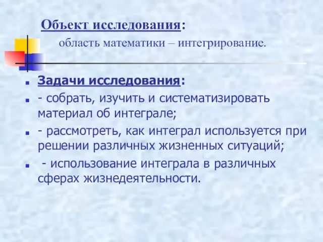 Задачи исследования: - собрать, изучить и систематизировать материал об интеграле; - рассмотреть,