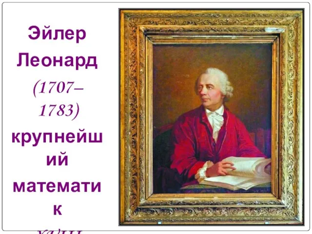 Эйлер Леонард (1707– 1783) крупнейший математик XVIII столетия