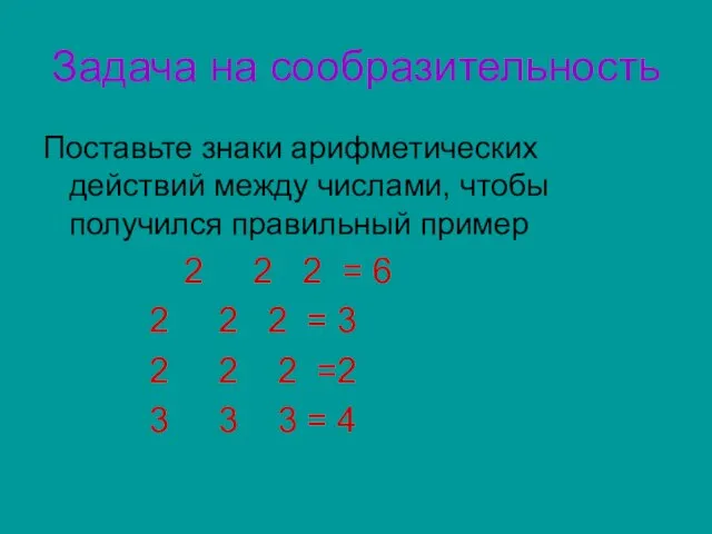 Задача на сообразительность Поставьте знаки арифметических действий между числами, чтобы получился правильный