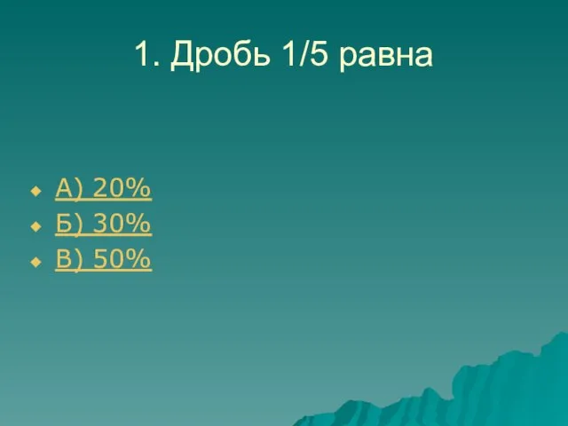 1. Дробь 1/5 равна А) 20% Б) 30% В) 50%