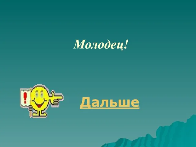 Дальше Молодец!