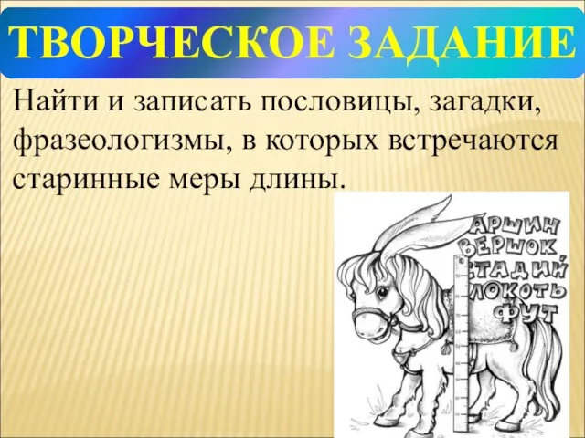 Найти и записать пословицы, загадки, фразеологизмы, в которых встречаются старинные меры длины. ТВОРЧЕСКОЕ ЗАДАНИЕ