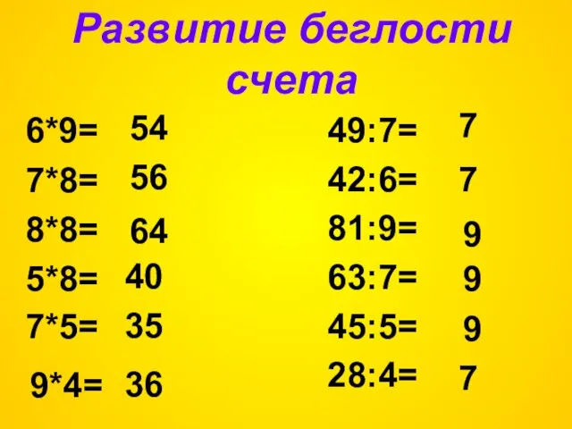 Развитие беглости счета 7*8= 49:7= 42:6= 81:9= 63:7= 45:5= 28:4= 54 6*9=