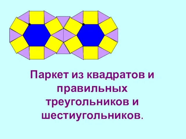 Паркет из квадратов и правильных треугольников и шестиугольников.