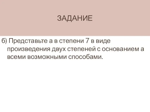 ЗАДАНИЕ б) Представьте а в степени 7 в виде произведения двух степеней