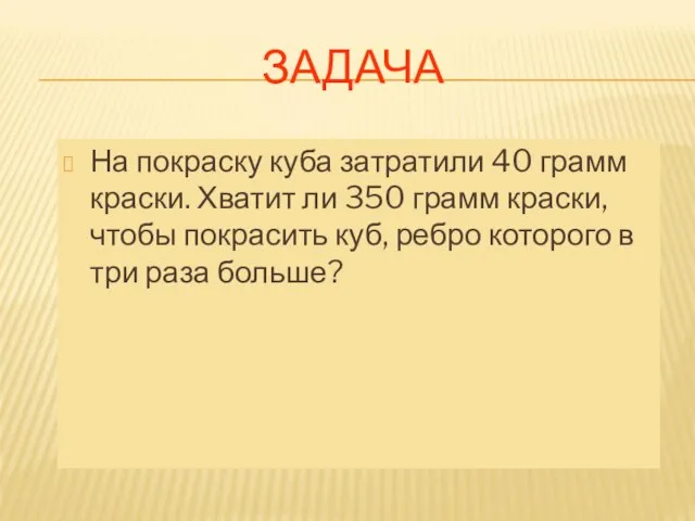 ЗАДАЧА На покраску куба затратили 40 грамм краски. Хватит ли 350 грамм