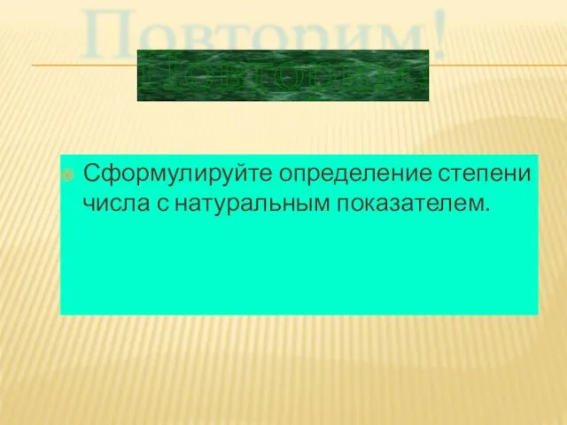 Сформулируйте определение степени числа с натуральным показателем. Повторим!