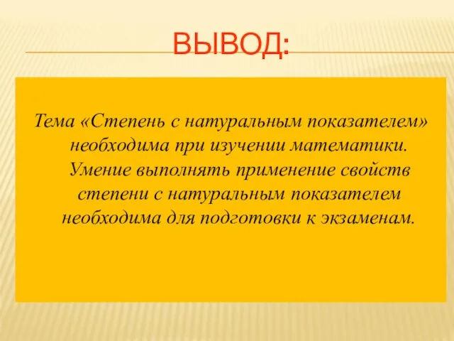 ВЫВОД: Тема «Степень с натуральным показателем» необходима при изучении математики. Умение выполнять