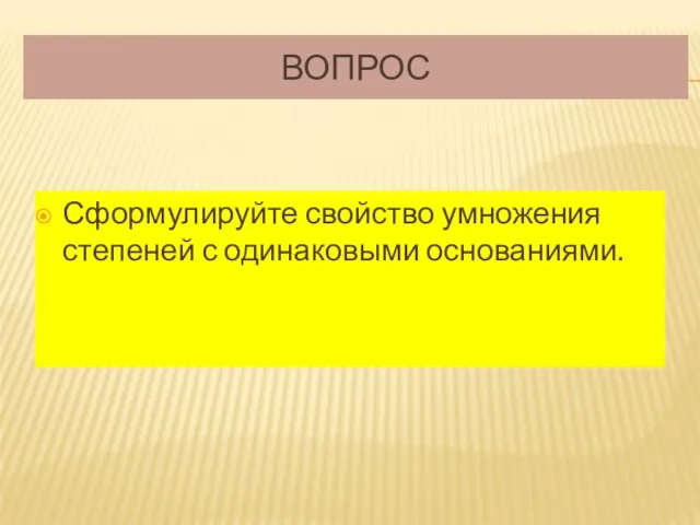 ВОПРОС Сформулируйте свойство умножения степеней с одинаковыми основаниями.