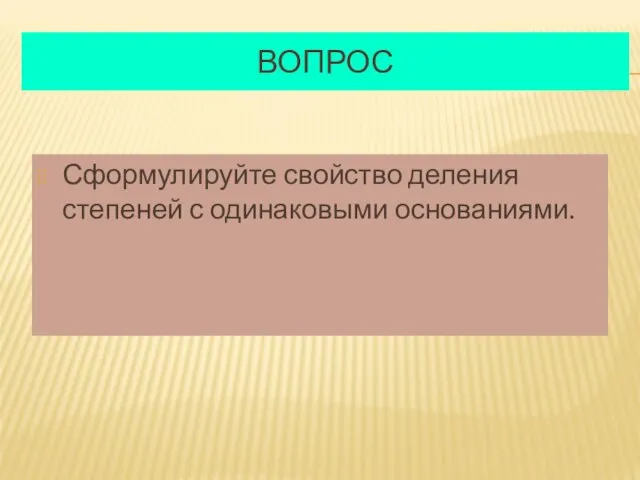 ВОПРОС Сформулируйте свойство деления степеней с одинаковыми основаниями.