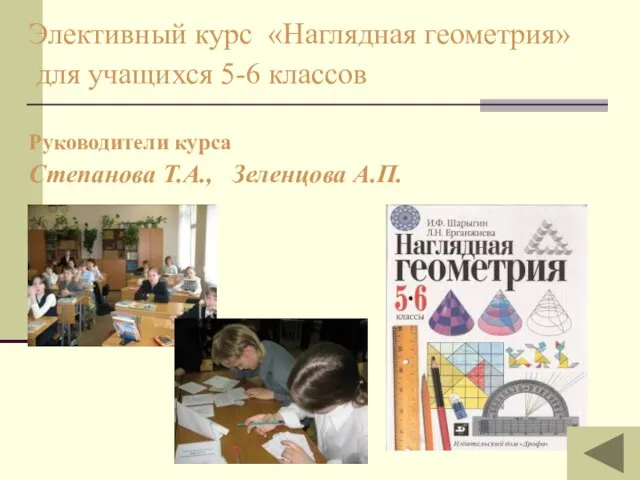 Элективный курс «Наглядная геометрия» для учащихся 5-6 классов Руководители курса Степанова Т.А., Зеленцова А.П.