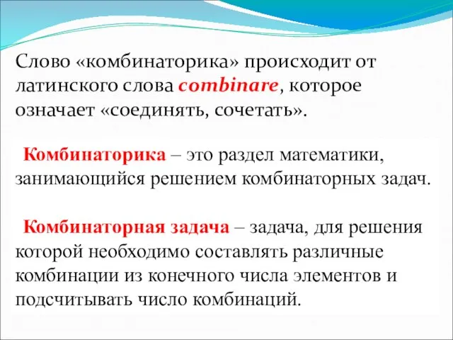 Слово «комбинаторика» происходит от латинского слова combinare, которое означает «соединять, сочетать». Комбинаторика