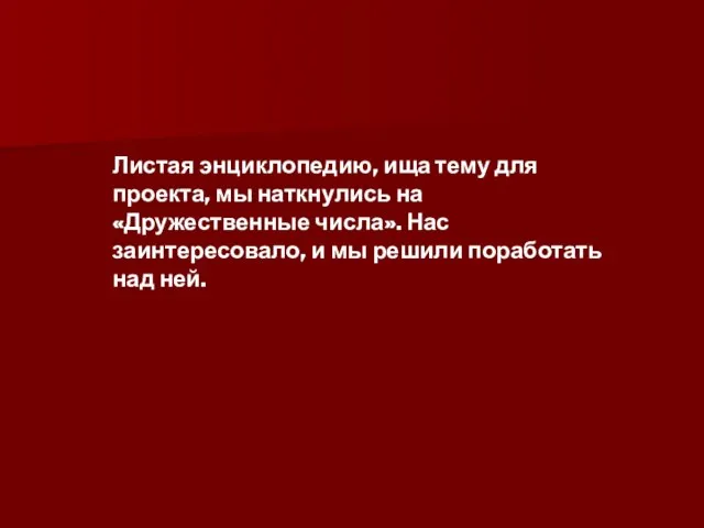 Листая энциклопедию, ища тему для проекта, мы наткнулись на «Дружественные числа». Нас