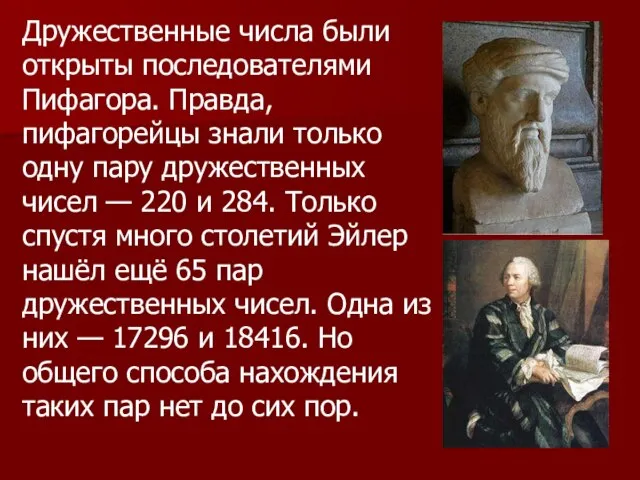 Дружественные числа были открыты последователями Пифагора. Правда, пифагорейцы знали только одну пару