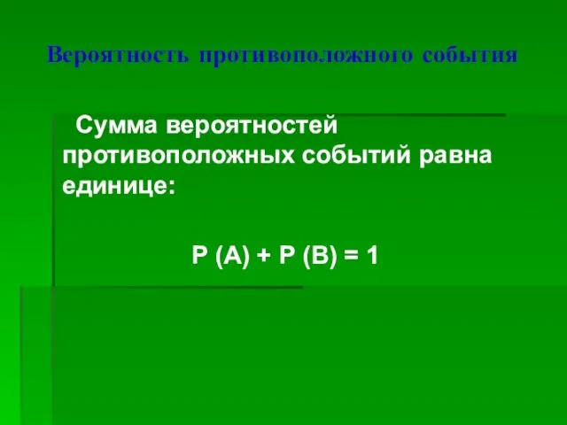 Вероятность противоположного события Сумма вероятностей противоположных событий равна единице: Р (А) + Р (В) = 1