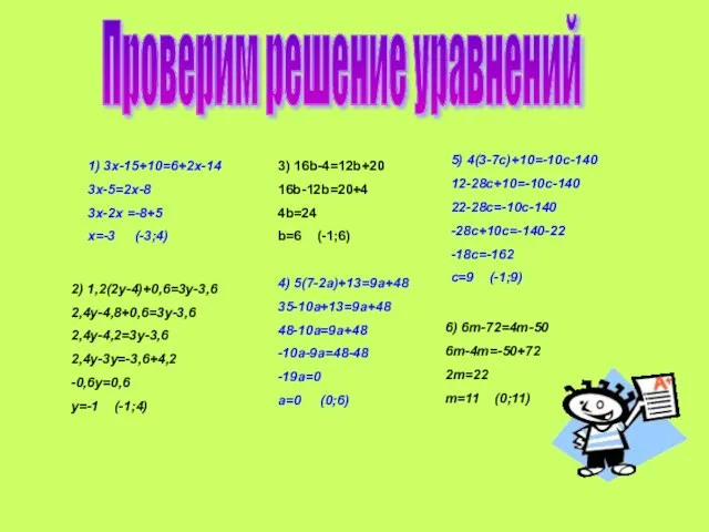 Проверим решение уравнений 1) 3x-15+10=6+2x-14 3x-5=2x-8 3x-2x =-8+5 x=-3 (-3;4) 2) 1,2(2y-4)+0,6=3y-3,6