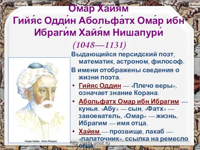 http://aida.ucoz.ru Омар Хайям Гийя́с Одди́н Абольфа́тх Ома́р ибн Ибраги́м Хайя́м Нишапури́ (1048—1131)