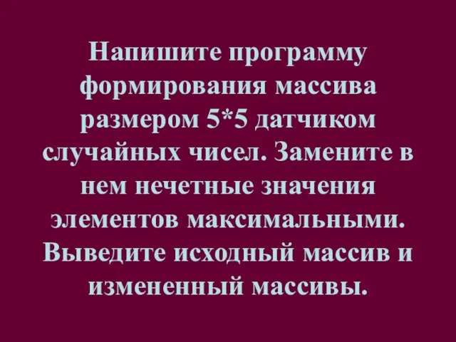 Напишите программу формирования массива размером 5*5 датчиком случайных чисел. Замените в нем