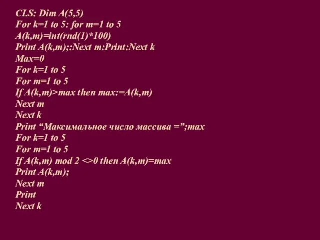 CLS: Dim A(5,5) For k=1 to 5: for m=1 to 5 A(k,m)=int(rnd(1)*100)