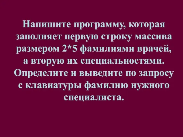 Напишите программу, которая заполняет первую строку массива размером 2*5 фамилиями врачей, а