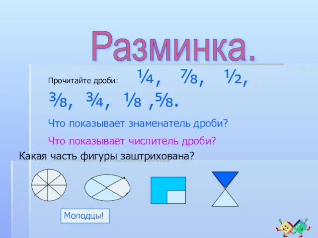 Разминка. Какая часть фигуры заштрихована? Молодцы! Прочитайте дроби: ¼, ⅞, ½, ⅜,