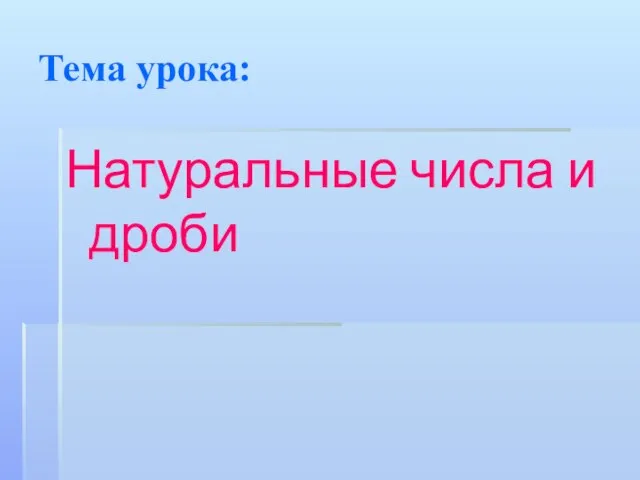 Тема урока: Натуральные числа и дроби