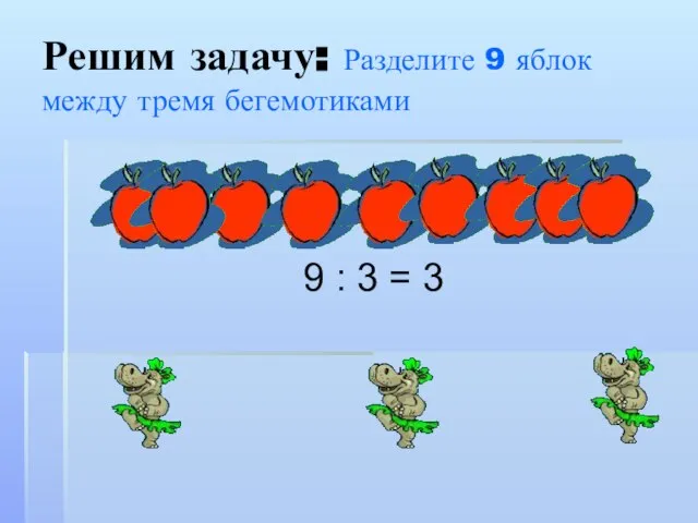 Решим задачу: Разделите 9 яблок между тремя бегемотиками 9 : 3 = 3