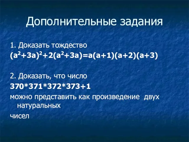 Дополнительные задания 1. Доказать тождество (a2+3a)2+2(a2+3a)=a(a+1)(a+2)(a+3) 2. Доказать, что число 370*371*372*373+1 можно