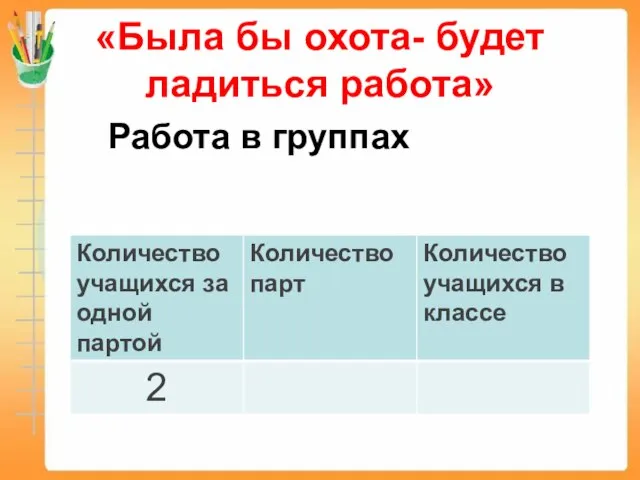 «Была бы охота- будет ладиться работа» Работа в группах