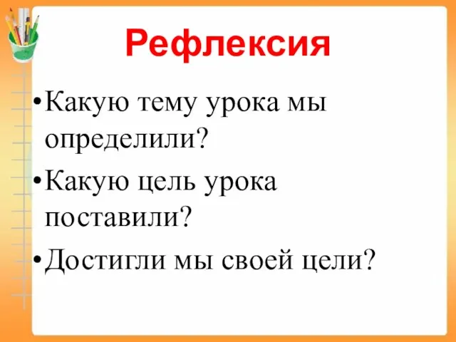 Рефлексия Какую тему урока мы определили? Какую цель урока поставили? Достигли мы своей цели?