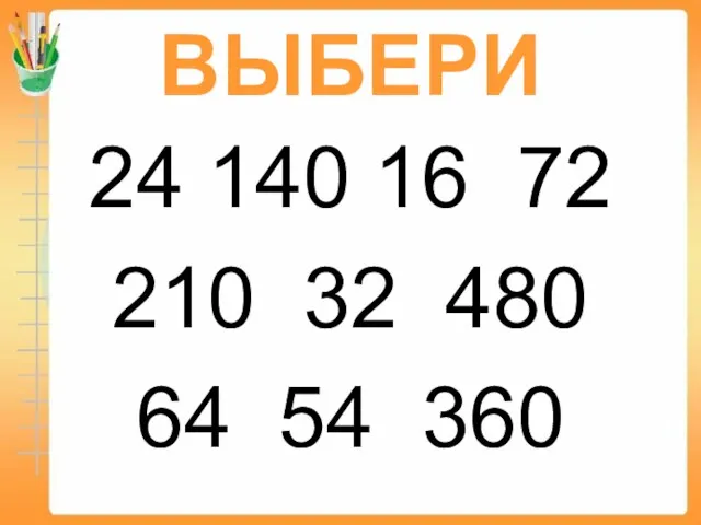 ВЫБЕРИ 24 140 16 72 210 32 480 64 54 360