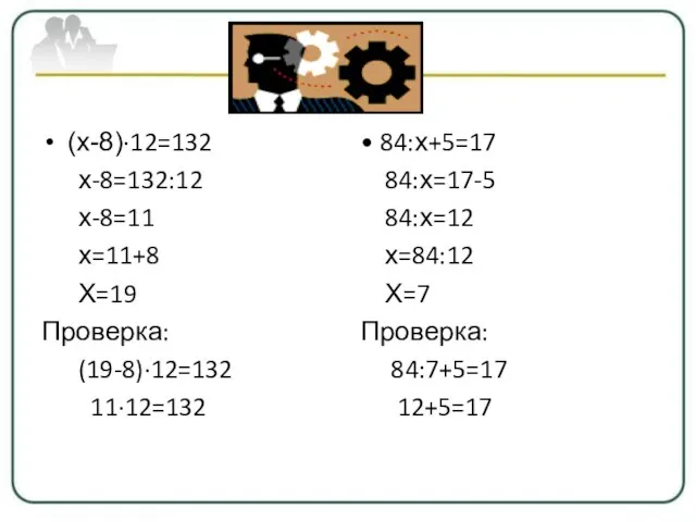 (х-8)∙12=132 х-8=132:12 х-8=11 х=11+8 Х=19 Проверка: (19-8)∙12=132 11∙12=132 • 84:х+5=17 84:х=17-5 84:х=12