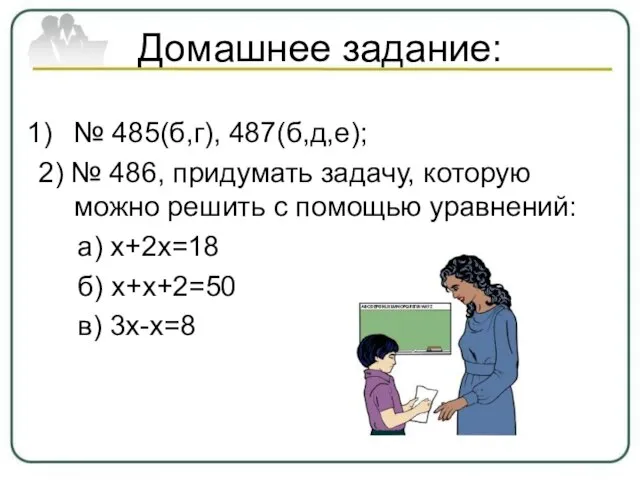 Домашнее задание: № 485(б,г), 487(б,д,е); 2) № 486, придумать задачу, которую можно